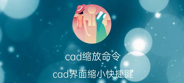 cad缩放命令 cad界面缩小快捷键？